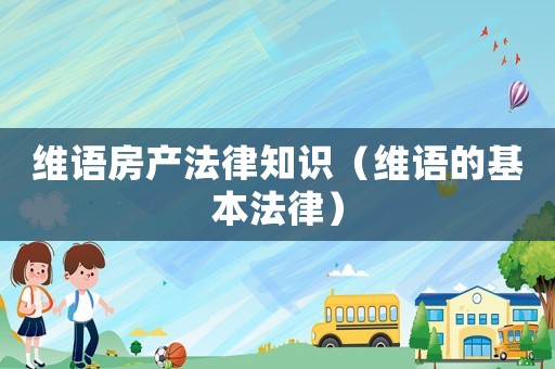 維語房產(chǎn)法律知識（維語的基本法律）