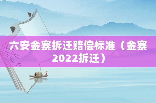 六安金寨拆遷賠償標準（金寨2022拆遷）