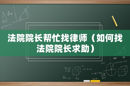 法院院長幫忙找律師（如何找法院院長求助）