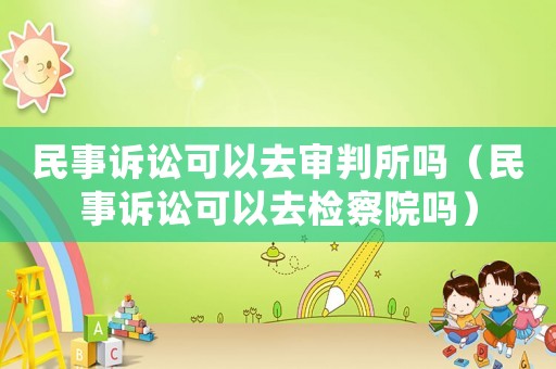 民事訴訟可以去審判所嗎（民事訴訟可以去檢察院嗎）