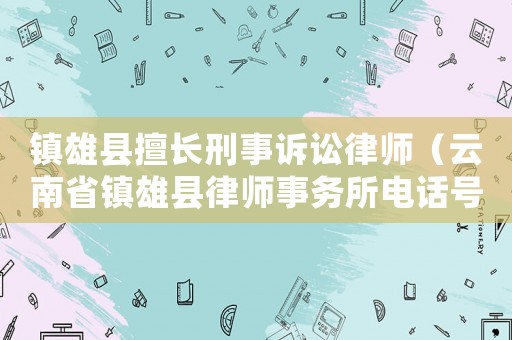 鎮(zhèn)雄縣擅長刑事訴訟律師（云南省鎮(zhèn)雄縣律師事務(wù)所電話號(hào)碼）