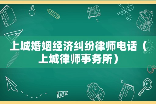 上城婚姻經(jīng)濟(jì)糾紛律師電話（上城律師事務(wù)所）