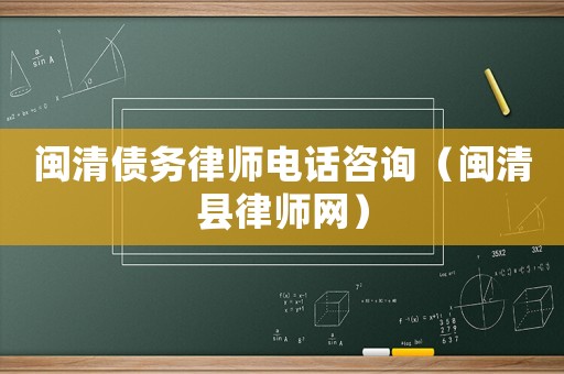 閩清債務(wù)律師電話咨詢（閩清縣律師網(wǎng)）