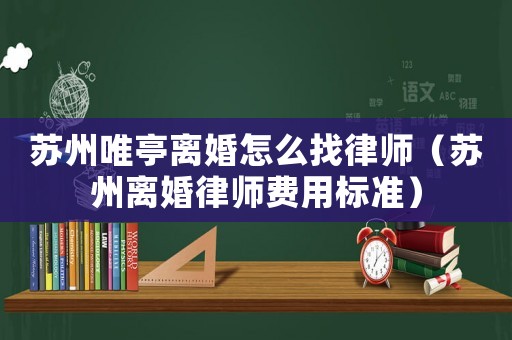 蘇州唯亭離婚怎么找律師（蘇州離婚律師費用標(biāo)準(zhǔn)）