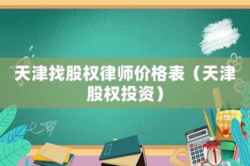 天津找股權(quán)律師價(jià)格表（天津股權(quán)投資）
