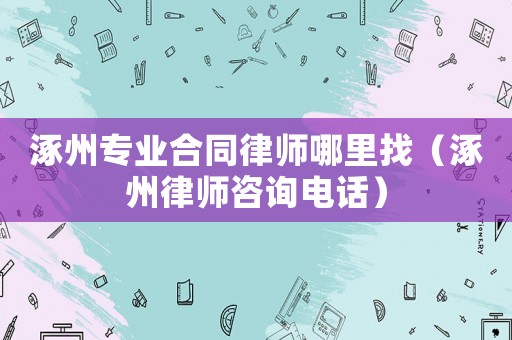 涿州專業(yè)合同律師哪里找（涿州律師咨詢電話）