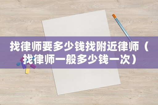 找律師要多少錢(qián)找附近律師（找律師一般多少錢(qián)一次）