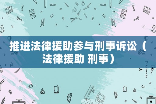 推進(jìn)法律援助參與刑事訴訟（法律援助 刑事）