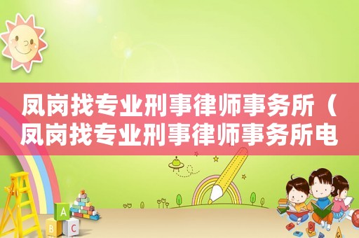 鳳崗找專業(yè)刑事律師事務(wù)所（鳳崗找專業(yè)刑事律師事務(wù)所電話）