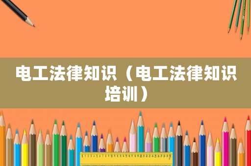 電工法律知識(shí)（電工法律知識(shí)培訓(xùn)）