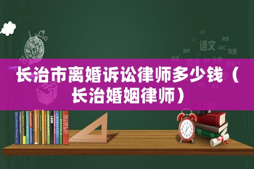 長治市離婚訴訟律師多少錢（長治婚姻律師）