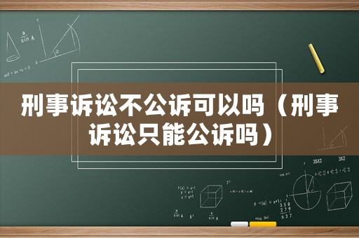 刑事訴訟不公訴可以嗎（刑事訴訟只能公訴嗎）