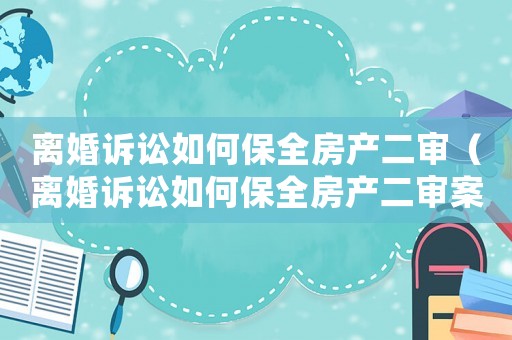 離婚訴訟如何保全房產(chǎn)二審（離婚訴訟如何保全房產(chǎn)二審案件）