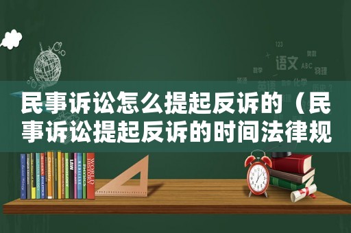 民事訴訟怎么提起反訴的（民事訴訟提起反訴的時(shí)間法律規(guī)定）