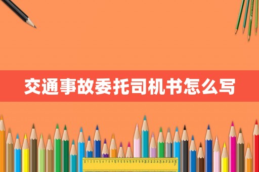 交通事故委托司機書怎么寫