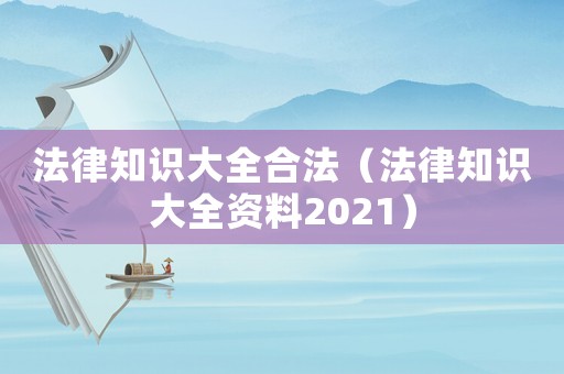 法律知識(shí)大全合法（法律知識(shí)大全資料2021）