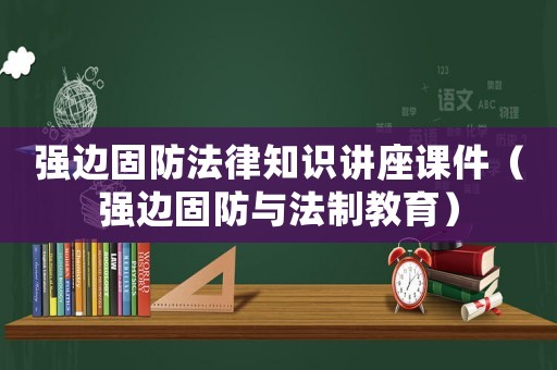 強(qiáng)邊固防法律知識(shí)講座課件（強(qiáng)邊固防與法制教育）
