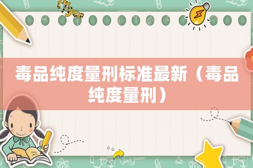 毒品純度量刑標(biāo)準(zhǔn)最新（毒品純度量刑）