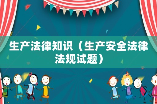 生產(chǎn)法律知識（生產(chǎn)安全法律法規(guī)試題）