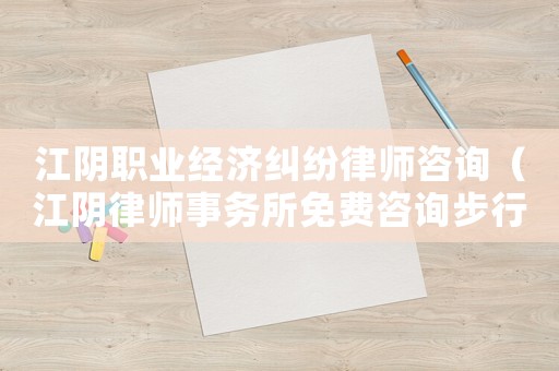 江陰職業(yè)經(jīng)濟(jì)糾紛律師咨詢（江陰律師事務(wù)所免費(fèi)咨詢步行街）