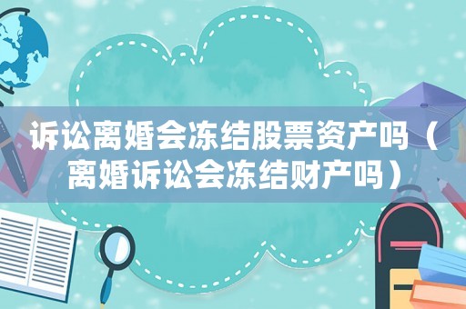 訴訟離婚會凍結(jié)股票資產(chǎn)嗎（離婚訴訟會凍結(jié)財產(chǎn)嗎）
