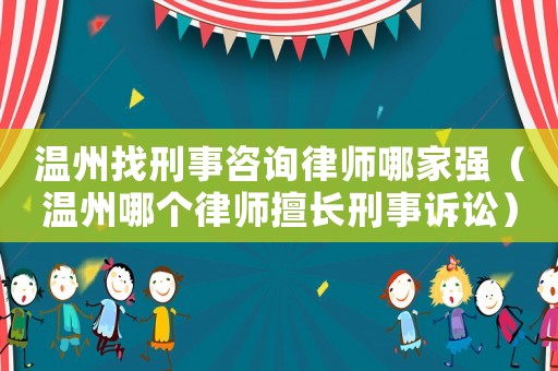 溫州找刑事咨詢律師哪家強(qiáng)（溫州哪個(gè)律師擅長刑事訴訟）