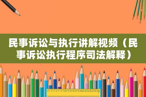 民事訴訟與執(zhí)行講解視頻（民事訴訟執(zhí)行程序司法解釋）