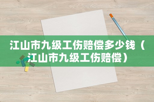 江山市九級(jí)工傷賠償多少錢(qián)（江山市九級(jí)工傷賠償）