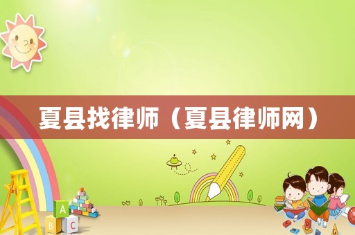夏縣找律師（夏縣律師網(wǎng)）
