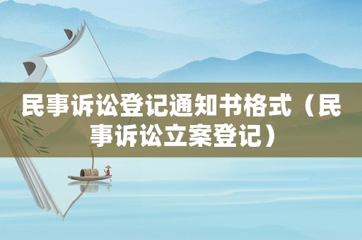民事訴訟登記通知書(shū)格式（民事訴訟立案登記）