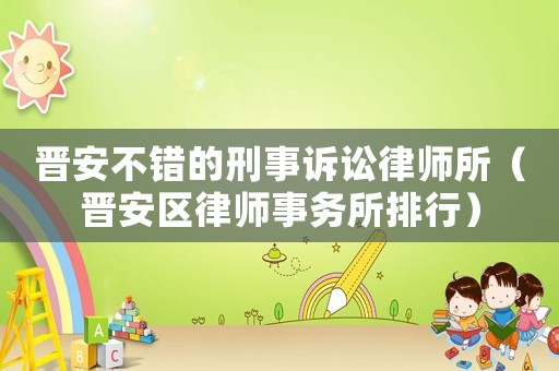 晉安不錯(cuò)的刑事訴訟律師所（晉安區(qū)律師事務(wù)所排行）