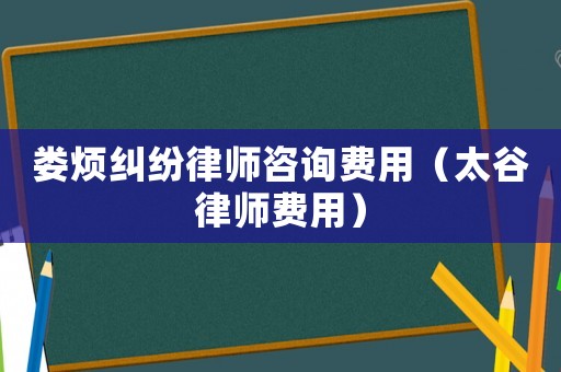 婁煩糾紛律師咨詢費(fèi)用（太谷律師費(fèi)用）