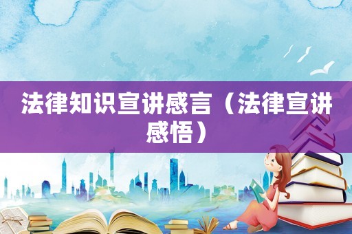 法律知識(shí)宣講感言（法律宣講感悟）