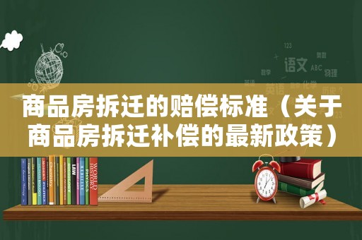 商品房拆遷的賠償標(biāo)準(zhǔn)（關(guān)于商品房拆遷補(bǔ)償?shù)淖钚抡撸? title=