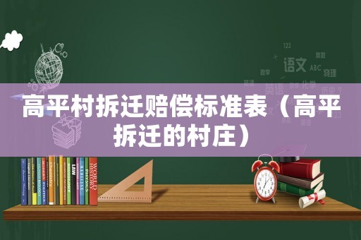 高平村拆遷賠償標(biāo)準(zhǔn)表（高平拆遷的村莊）