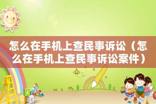 怎么在手機(jī)上查民事訴訟（怎么在手機(jī)上查民事訴訟案件）