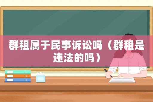 群租屬于民事訴訟嗎（群租是違法的嗎）