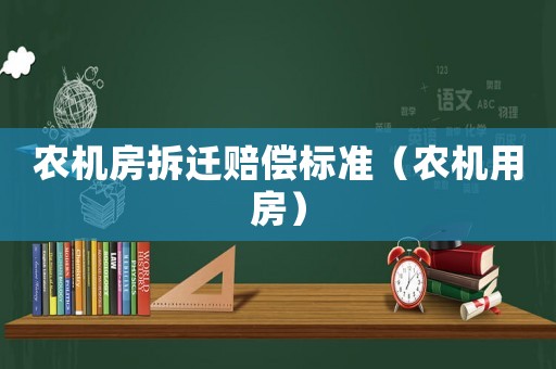 農(nóng)機(jī)房拆遷賠償標(biāo)準(zhǔn)（農(nóng)機(jī)用房）