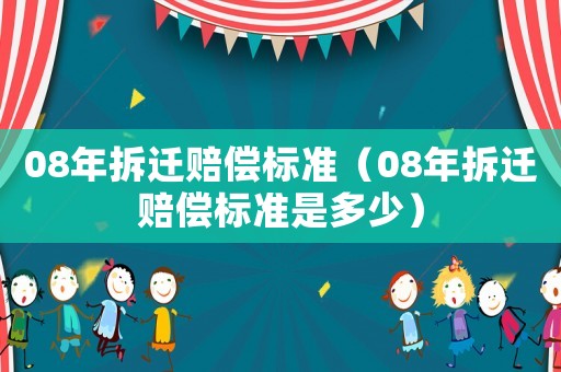 08年拆遷賠償標(biāo)準（08年拆遷賠償標(biāo)準是多少）
