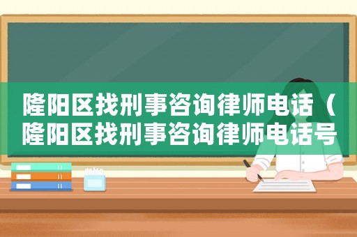隆陽區(qū)找刑事咨詢律師電話（隆陽區(qū)找刑事咨詢律師電話號碼）