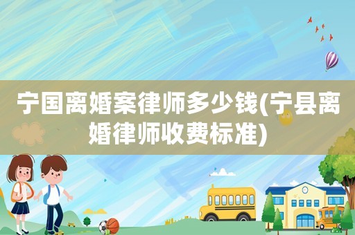 寧國離婚案律師多少錢(寧縣離婚律師收費(fèi)標(biāo)準(zhǔn))