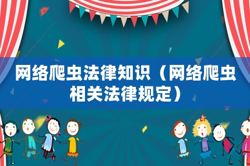 網(wǎng)絡(luò)爬蟲法律知識（網(wǎng)絡(luò)爬蟲相關(guān)法律規(guī)定）