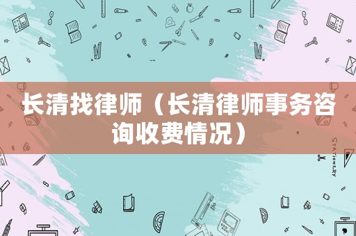 長清找律師（長清律師事務(wù)咨詢收費(fèi)情況）