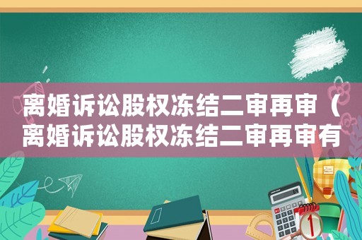 離婚訴訟股權(quán)凍結(jié)二審再審（離婚訴訟股權(quán)凍結(jié)二審再審有用嗎）