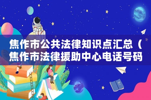 焦作市公共法律知識點(diǎn)匯總（焦作市法律援助中心電話號碼）