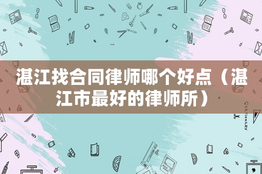 湛江找合同律師哪個好點（湛江市最好的律師所）