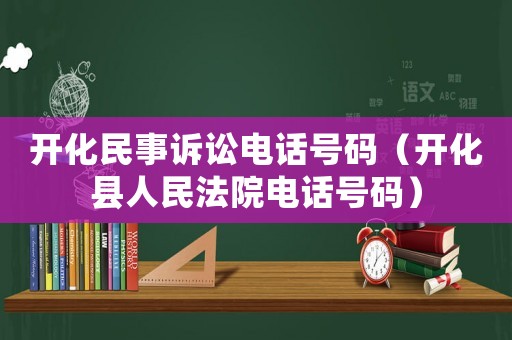 開化民事訴訟電話號碼（開化縣人民法院電話號碼）