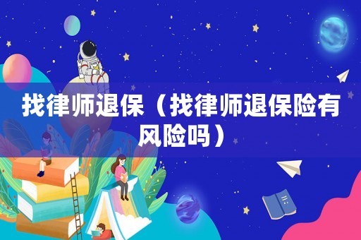 找律師退保（找律師退保險(xiǎn)有風(fēng)險(xiǎn)嗎）