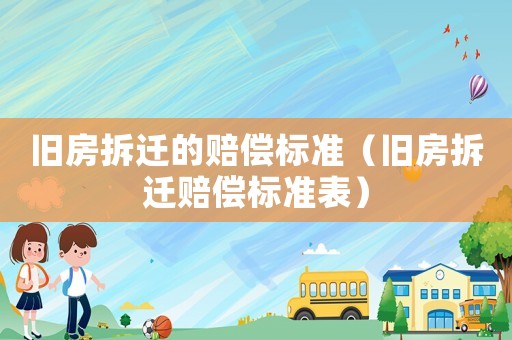 舊房拆遷的賠償標準（舊房拆遷賠償標準表）