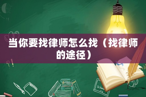 當(dāng)你要找律師怎么找（找律師的途徑）